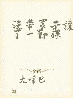 没带罩子让他c了一节课