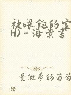 被喂饱的室友(H) - 海棠书房封面