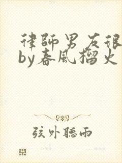 律师男友很难撩by春风榴火