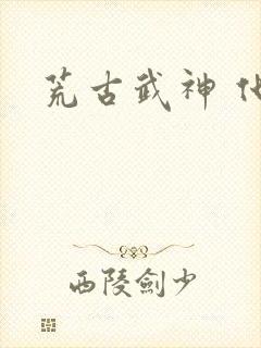 荒古武神 化十