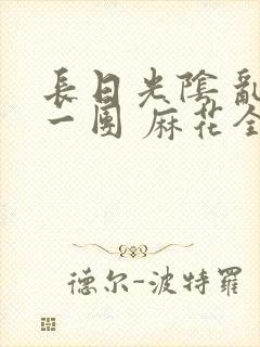 长日光阴 乱作一团 麻花全文无删减封面