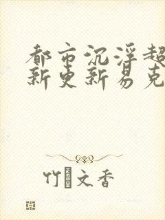 都市沉浮超前最新更新易克1