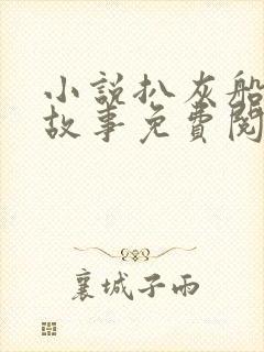 小说扒灰船上的故事免费阅读