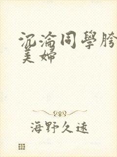 沉沦同学胯下的美妇