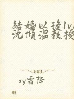 结婚以后1v1沈倾温教授的简介