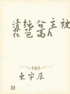 清纯公主被迫开花苞高h