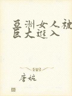 亚洲女人被黑人巨大进入