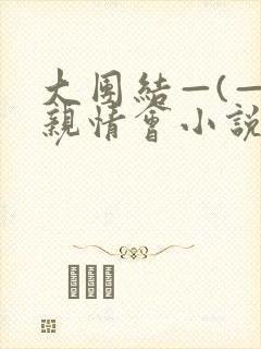 大团结—(—)亲情会小说