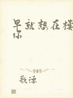 早就想在楼梯要你