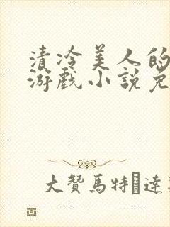 清冷美人的神奇游戏小说免费阅读