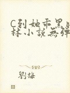 C到她乖黑暗森林小说无弹窗