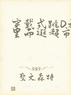 穿戴式跳D放在里面逛超市作文