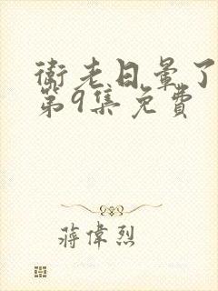 卫老日晕了淑蓉第9集免费