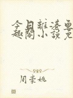 今日离港鱼宰笔趣阁小说免费阅读