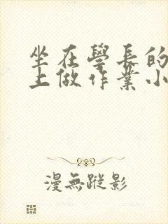 坐在学长的巨大上做作业小说