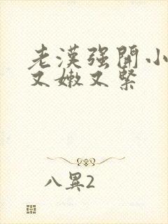 老汉强开小嫩苞又嫩又紧封面