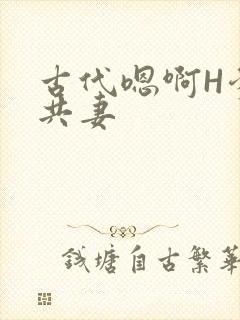 古代嗯啊H爹爹共妻