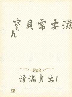 宝贝需要滋润了h