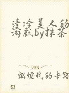 清冷美人的神奇游戏by抹茶冰