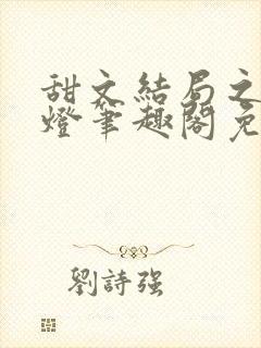 甜文结局之后青灯笔趣阁免费阅读
