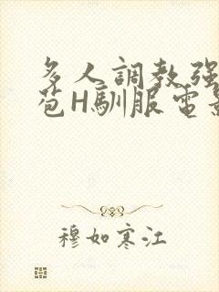 多人调教强行破苞H驯服电影