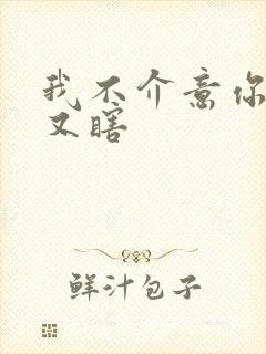 我不介意你又丑又瞎
