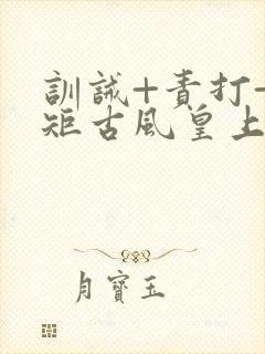 训诫+责打+规矩古风皇上皇后封面
