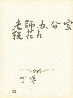 老师办公室狂肉校花h