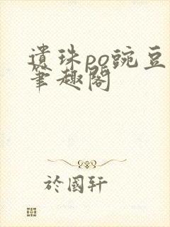 遗珠po豌豆荚笔趣阁