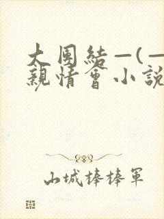 大团结—(—)亲情会小说