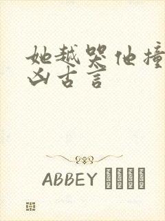 她越哭他撞得越凶古言