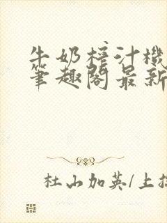 牛奶榨汁机po笔趣阁最新更新内容