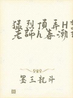 猛烈顶弄H禁欲老师h春潮视频封面