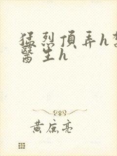 猛烈顶弄h禁欲医生h