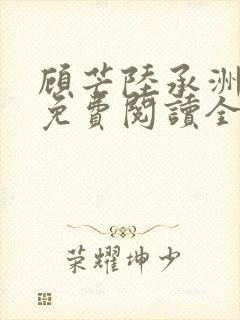 顾芒陆承洲小说免费阅读全文免费阅读下载