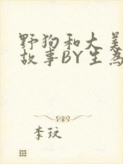 野狗和大美人的故事BY生为红蓝