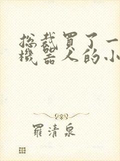 总裁买了一个男机器人的小说