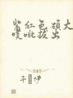 紫红色硕大噗呲噗呲拔出