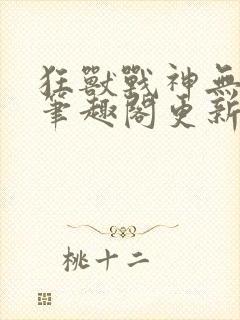 狂兽战神无弹窗笔趣阁更新