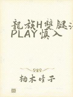 龙族H双腿涨灌PLAY慎入
