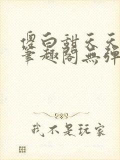 傻白甜天天挨 笔趣阁无弹窗