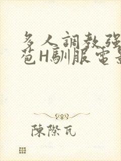 多人调教强行破苞H驯服电影