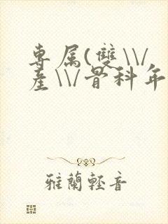 专属(双\\/产\\/骨科年下)纤仟