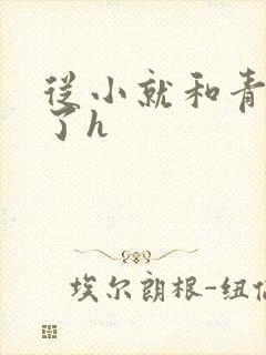 从小就和青梅做了h