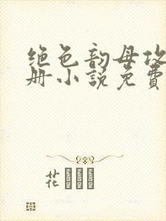 绝色韵母攻略手册小说免费阅读