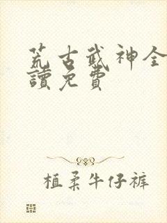 荒古武神全文阅读免费