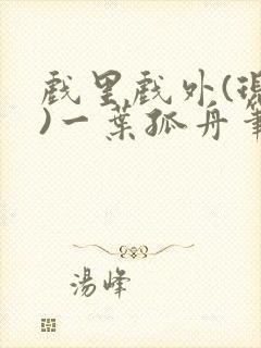 戏里戏外(现场)一叶孤舟笔趣阁全文