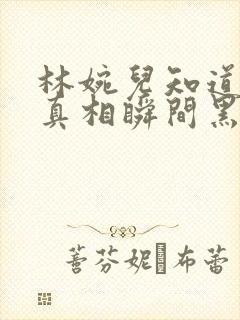 林婉儿知道林珙真相瞬间黑化
