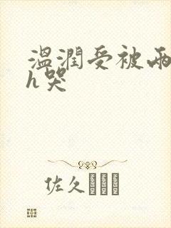 温润受被两个攻h哭