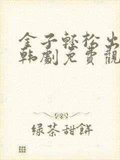 金子轻松出来吧韩剧免费观看全集